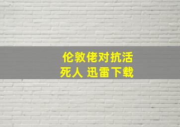 伦敦佬对抗活死人 迅雷下载